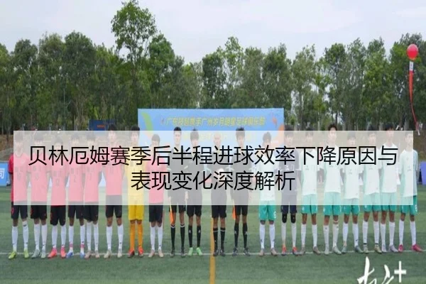 贝林厄姆赛季后半程进球效率下降原因与表现变化深度解析